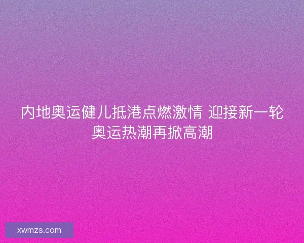 内地奥运健儿抵港点燃激情 迎接新一轮奥运热潮再掀高潮