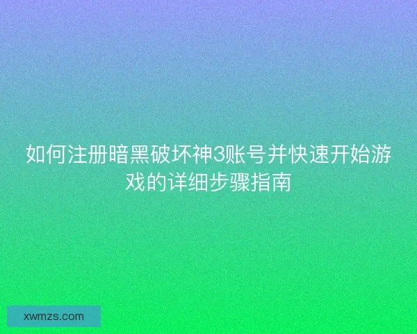 如何注册暗黑破坏神3账号并快速开始游戏的详细步骤指南