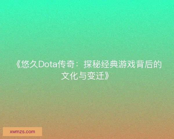 《悠久Dota传奇：探秘经典游戏背后的文化与变迁》