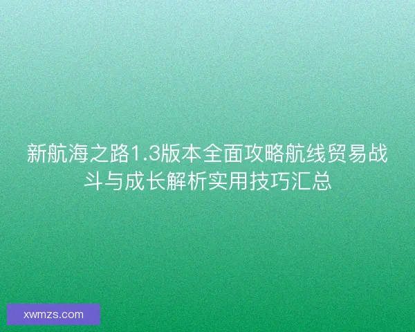 新航海之路1.3版本全面攻略航线贸易战斗与成长解析实用技巧汇总