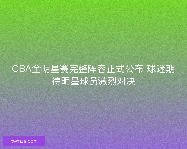 CBA全明星赛完整阵容正式公布 球迷期待明星球员激烈对决