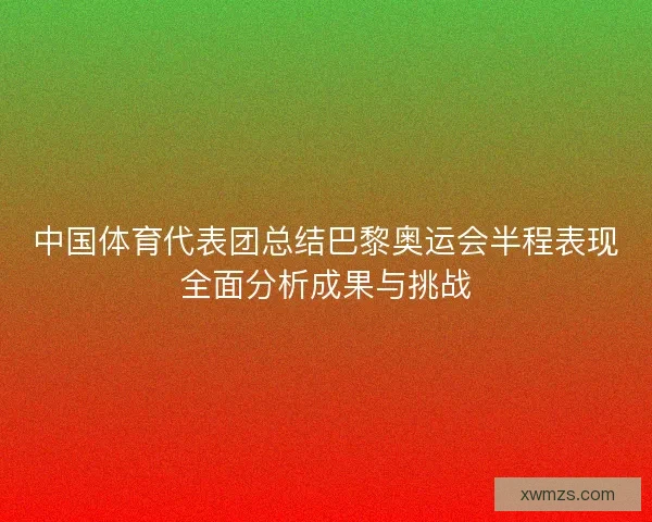 中国体育代表团总结巴黎奥运会半程表现全面分析成果与挑战