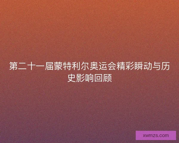 第二十一届蒙特利尔奥运会精彩瞬动与历史影响回顾
