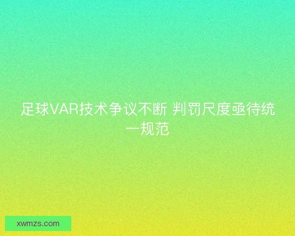 足球VAR技术争议不断 判罚尺度亟待统一规范