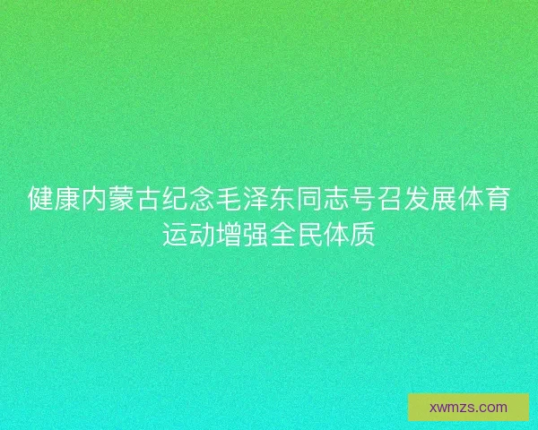 健康内蒙古纪念毛泽东同志号召发展体育运动增强全民体质