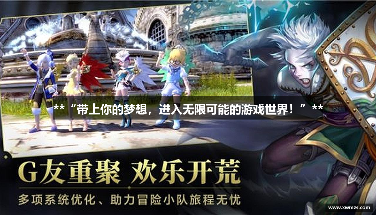 **“带上你的梦想，进入无限可能的游戏世界！”**